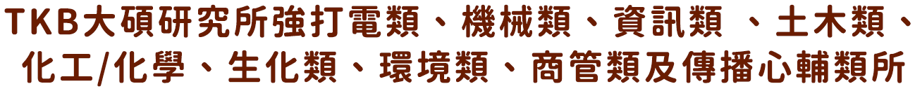 TKB大碩研究所強打電類、機械類、資訊類 、土木類、化工/化學、生化類、環境類、商管類及傳播心輔類所
