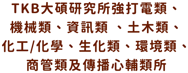 TKB大碩研究所強打電類、機械類、資訊類 、土木類、化工/化學、生化類、環境類、商管類及傳播心輔類所