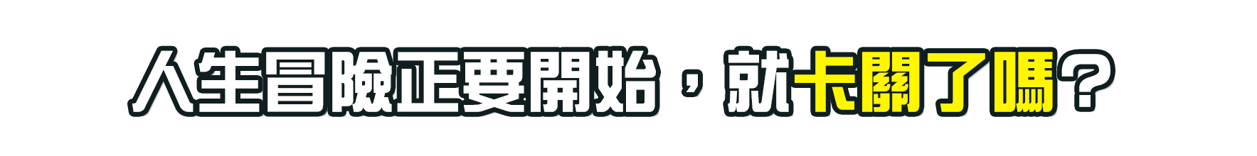 人生冒險正要開始,就卡關了嗎? 人生冒險正要開始,就卡關了嗎?