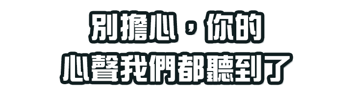 別擔心，你的心聲我們都聽到了